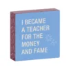 Money And Fame Funny Wood Quote Sign For Teacher, 4x4